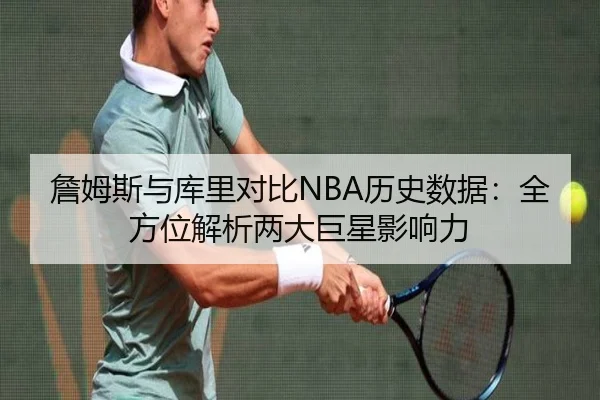 詹姆斯与库里对比NBA历史数据：全方位解析两大巨星影响力
